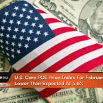 U.S. Core PCE Price Index For February Lower Than Expected At 4.6%