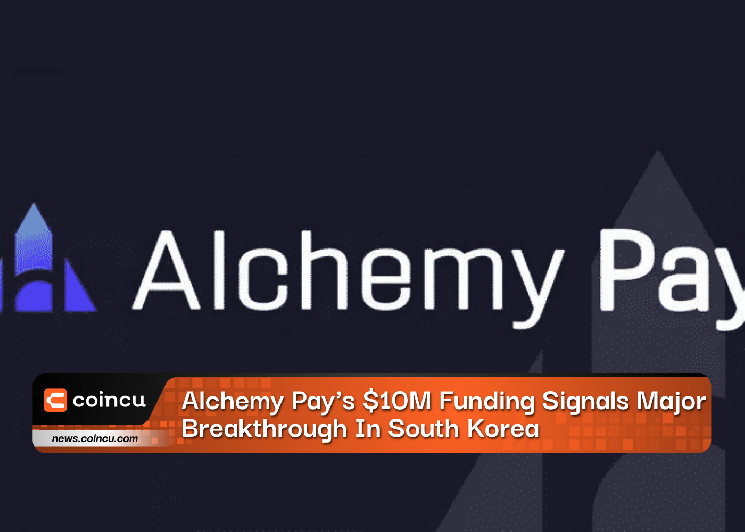 Alchemy Pay’s $10M Funding Signals Major Breakthrough In South Korea